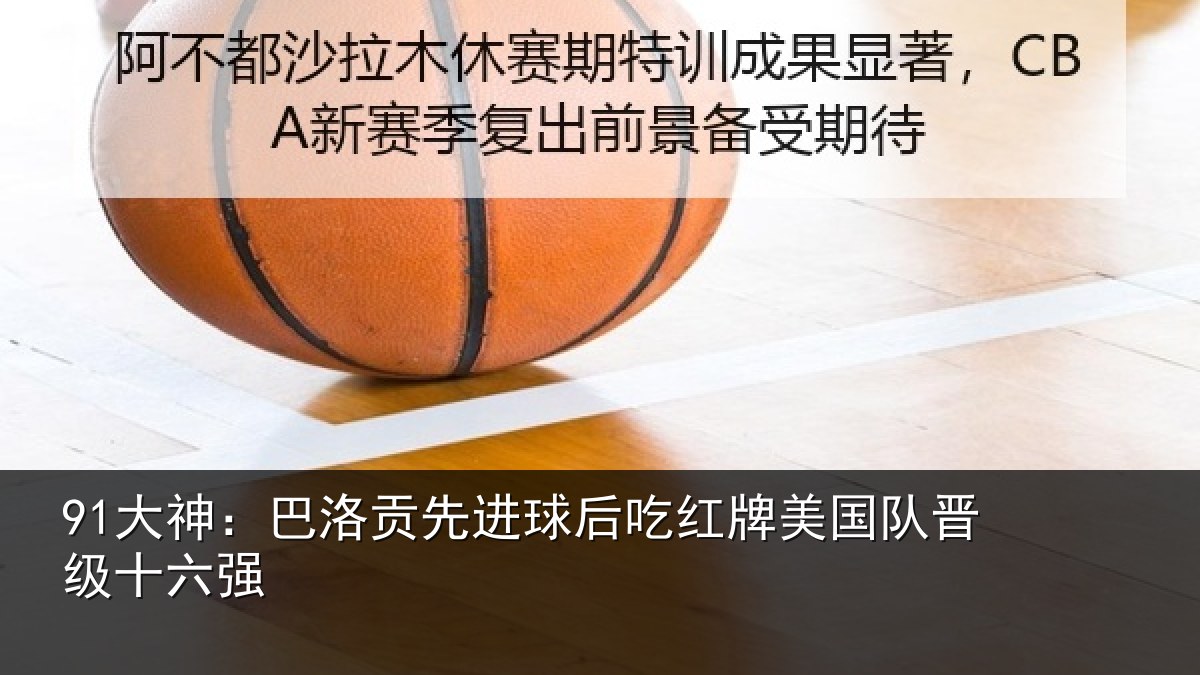 91大神：巴洛贡先进球后吃红牌美国队晋级十六强