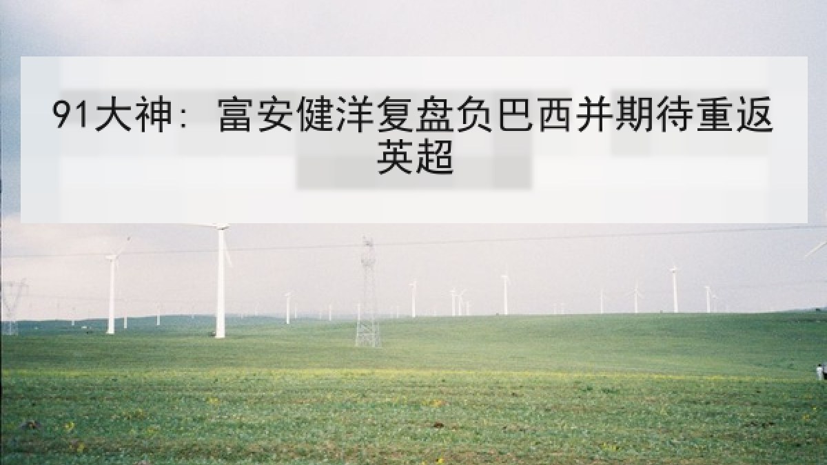 91大神: 富安健洋复盘负巴西并期待重返英超 91大神: 富安健洋复盘负巴西并期待重返英超