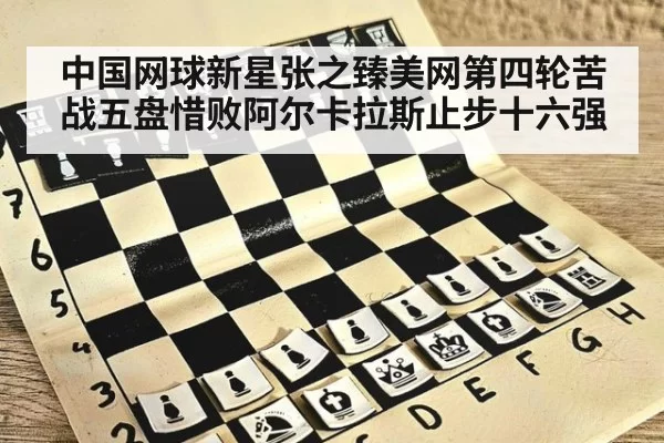 中国网球新星张之臻美网第四轮苦战五盘惜败阿尔卡拉斯止步十六强