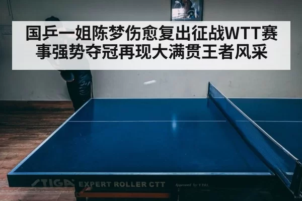 国乒一姐陈梦伤愈复出征战WTT赛事强势夺冠再现大满贯王者风采