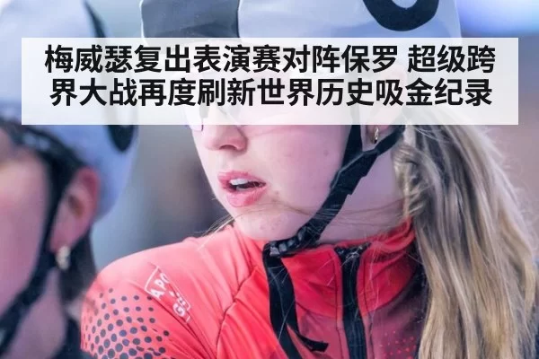 梅威瑟复出表演赛对阵保罗 超级跨界大战再度刷新世界历史吸金纪录