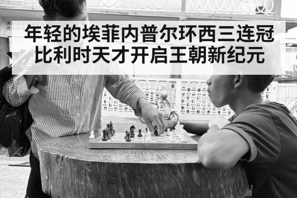 年轻的埃菲内普尔环西三连冠比利时天才开启王朝新纪元